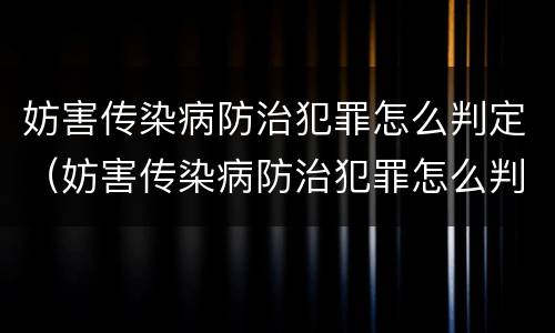 妨害传染病防治犯罪怎么判定（妨害传染病防治犯罪怎么判定罪名）
