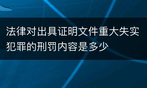 法律对出具证明文件重大失实犯罪的刑罚内容是多少