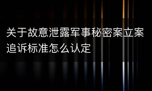 关于故意泄露军事秘密案立案追诉标准怎么认定