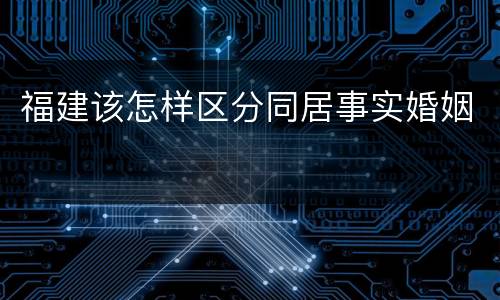 福建该怎样区分同居事实婚姻