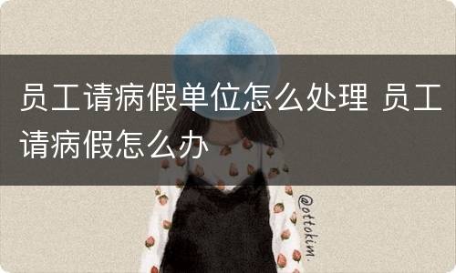 员工请病假单位怎么处理 员工请病假怎么办