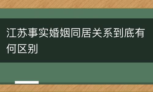 江苏事实婚姻同居关系到底有何区别