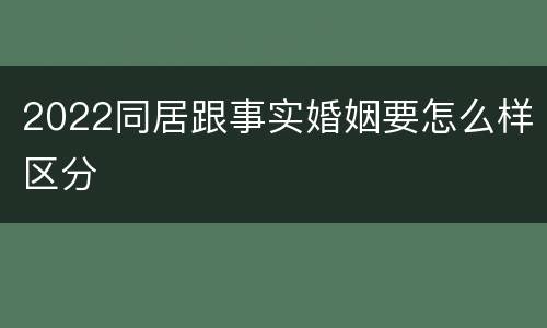 2022同居跟事实婚姻要怎么样区分