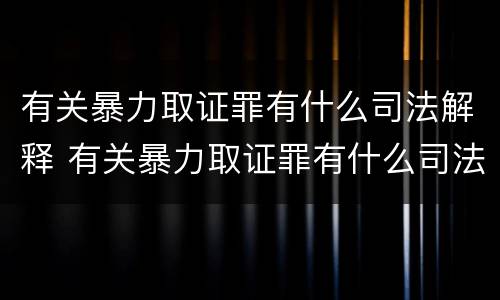 有关暴力取证罪有什么司法解释 有关暴力取证罪有什么司法解释吗