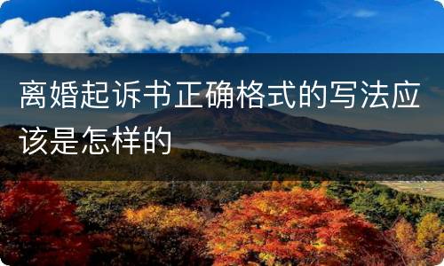 离婚起诉书正确格式的写法应该是怎样的