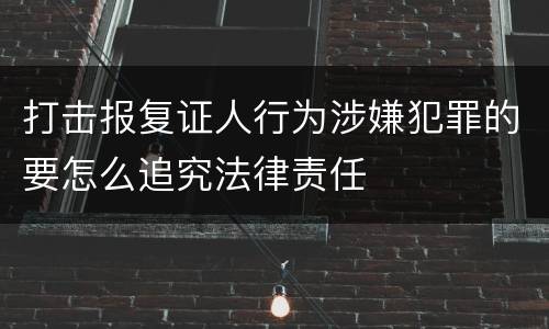 打击报复证人行为涉嫌犯罪的要怎么追究法律责任