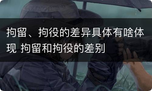 拘留、拘役的差异具体有啥体现 拘留和拘役的差别