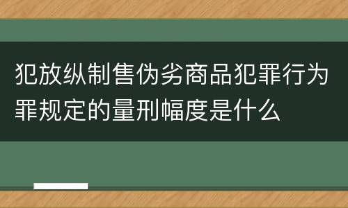 犯放纵制售伪劣商品犯罪行为罪规定的量刑幅度是什么