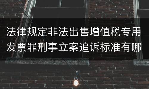 法律规定非法出售增值税专用发票罪刑事立案追诉标准有哪些