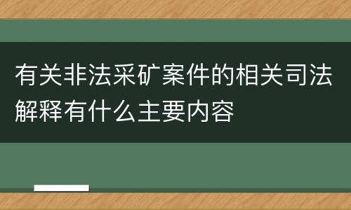 有关非法采矿案件的相关司法解释有什么主要内容