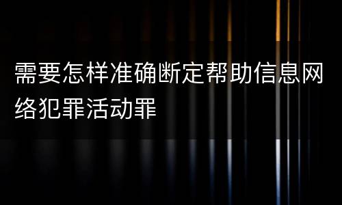 需要怎样准确断定帮助信息网络犯罪活动罪