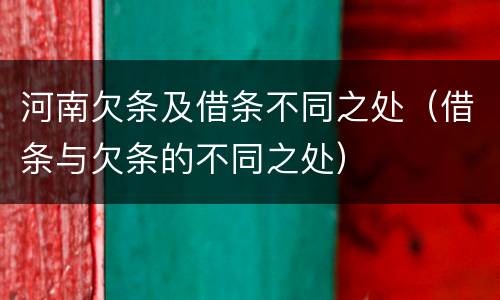 河南欠条及借条不同之处（借条与欠条的不同之处）