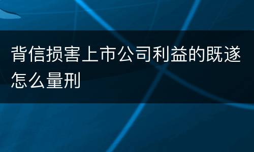背信损害上市公司利益的既遂怎么量刑