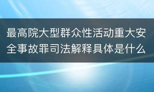 最高院大型群众性活动重大安全事故罪司法解释具体是什么内容