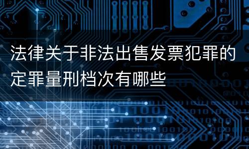 法律关于非法出售发票犯罪的定罪量刑档次有哪些