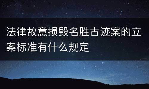 法律故意损毁名胜古迹案的立案标准有什么规定