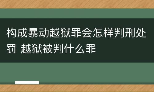 构成暴动越狱罪会怎样判刑处罚 越狱被判什么罪