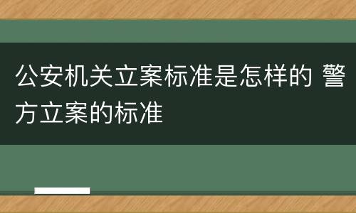 公安机关立案标准是怎样的 警方立案的标准