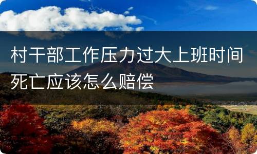 村干部工作压力过大上班时间死亡应该怎么赔偿