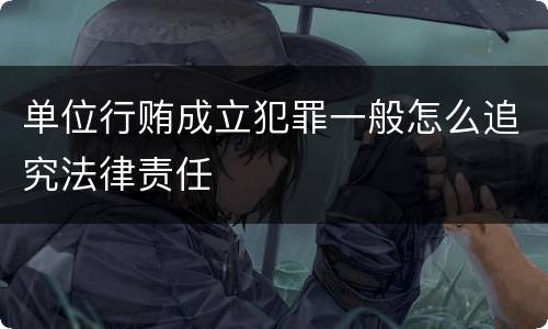 单位行贿成立犯罪一般怎么追究法律责任