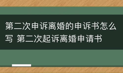 第二次申诉离婚的申诉书怎么写 第二次起诉离婚申请书