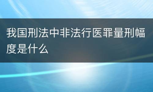 我国刑法中非法行医罪量刑幅度是什么