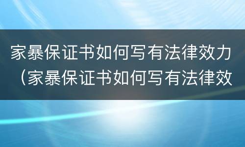 家暴保证书如何写有法律效力（家暴保证书如何写有法律效力的范文）