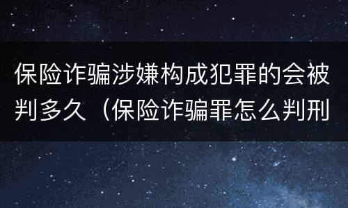 保险诈骗涉嫌构成犯罪的会被判多久（保险诈骗罪怎么判刑）