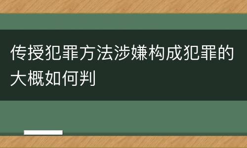 传授犯罪方法涉嫌构成犯罪的大概如何判