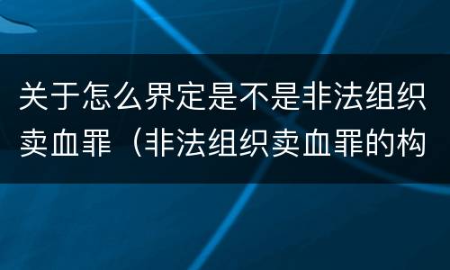 关于怎么界定是不是非法组织卖血罪（非法组织卖血罪的构成要件）