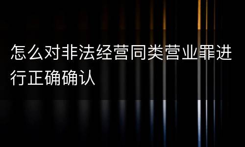 怎么对非法经营同类营业罪进行正确确认