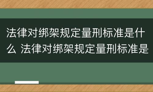 法律对绑架规定量刑标准是什么 法律对绑架规定量刑标准是什么意思