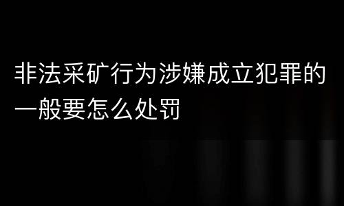非法采矿行为涉嫌成立犯罪的一般要怎么处罚