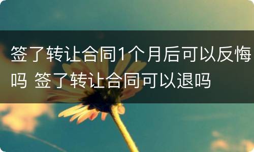 签了转让合同1个月后可以反悔吗 签了转让合同可以退吗