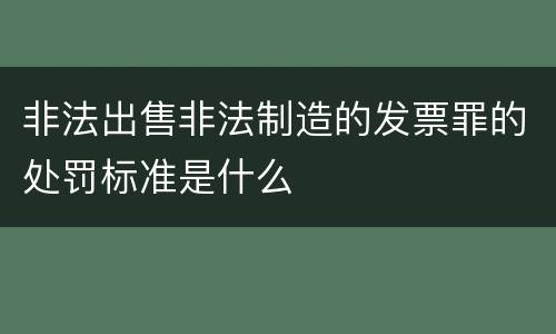 非法出售非法制造的发票罪的处罚标准是什么