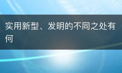 实用新型、发明的不同之处有何