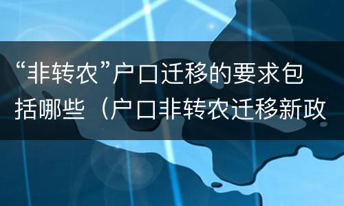 “非转农”户口迁移的要求包括哪些（户口非转农迁移新政策）