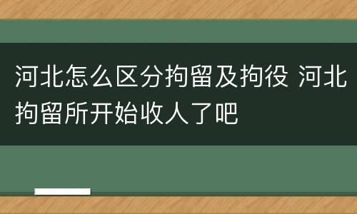 河北怎么区分拘留及拘役 河北拘留所开始收人了吧