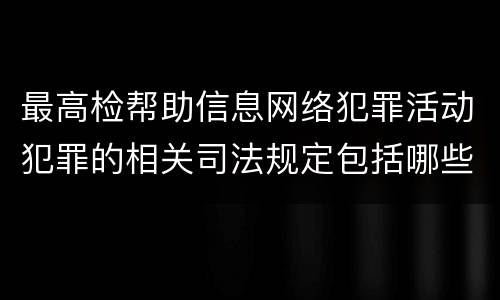 最高检帮助信息网络犯罪活动犯罪的相关司法规定包括哪些重要内容