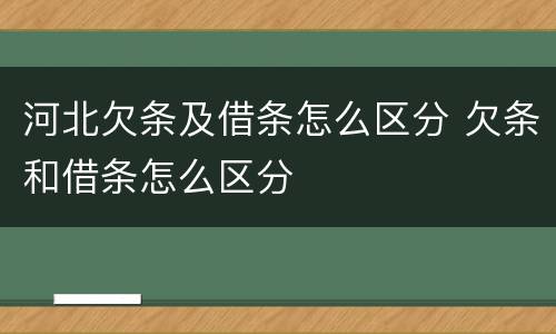 河北欠条及借条怎么区分 欠条和借条怎么区分