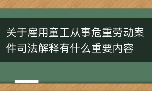关于雇用童工从事危重劳动案件司法解释有什么重要内容