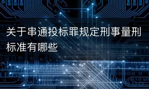 关于串通投标罪规定刑事量刑标准有哪些