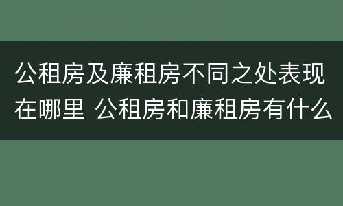 公租房及廉租房不同之处表现在哪里 公租房和廉租房有什么区别?2019年的