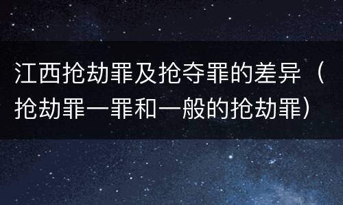 江西抢劫罪及抢夺罪的差异（抢劫罪一罪和一般的抢劫罪）