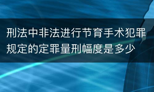 刑法中非法进行节育手术犯罪规定的定罪量刑幅度是多少