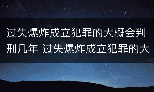 过失爆炸成立犯罪的大概会判刑几年 过失爆炸成立犯罪的大概会判刑几年呢