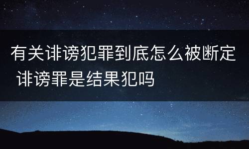 有关诽谤犯罪到底怎么被断定 诽谤罪是结果犯吗