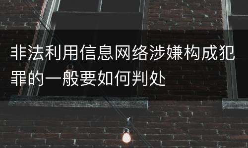 非法利用信息网络涉嫌构成犯罪的一般要如何判处