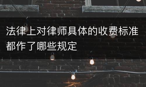 法律上对律师具体的收费标准都作了哪些规定