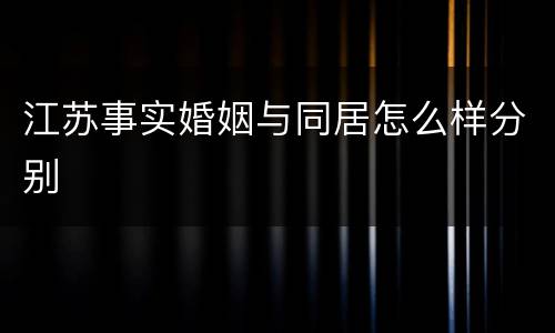 江苏事实婚姻与同居怎么样分别